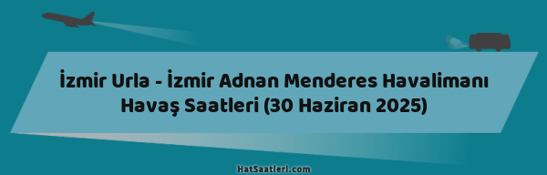 İzmir Urla - İzmir Adnan Menderes Havalimanı Havaş Saatleri (30 Haziran 2025)